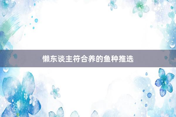 懒东谈主符合养的鱼种推选