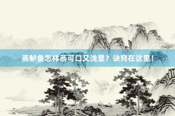 蒸鲈鱼怎样蒸可口又浅显？诀窍在这里！