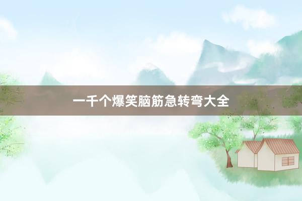 一千个爆笑脑筋急转弯大全