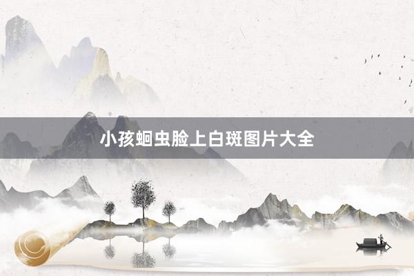 小孩蛔虫脸上白斑图片大全