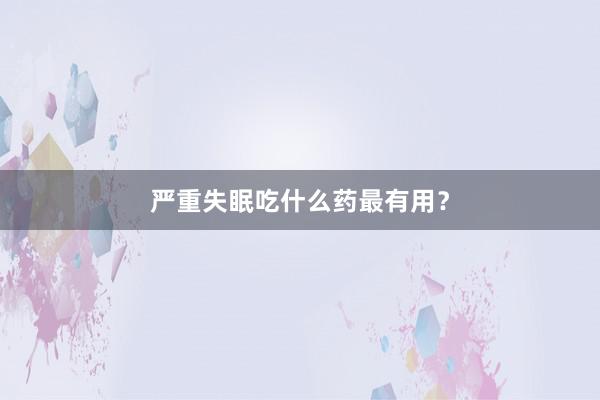 严重失眠吃什么药最有用？